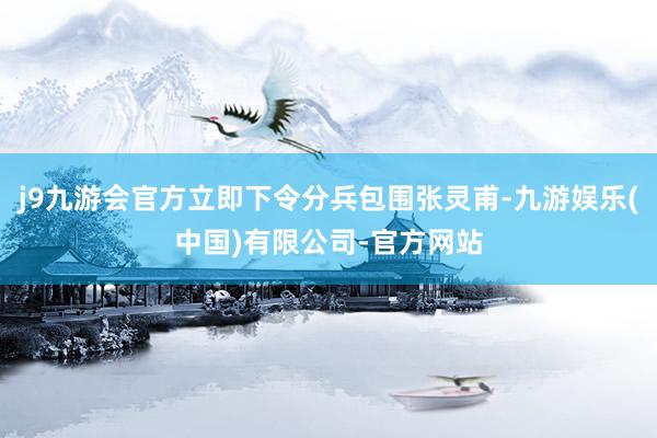 j9九游会官方立即下令分兵包围张灵甫-九游娱乐(中国)有限公司-官方网站