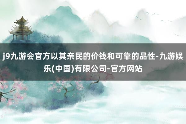 j9九游会官方以其亲民的价钱和可靠的品性-九游娱乐(中国)有限公司-官方网站