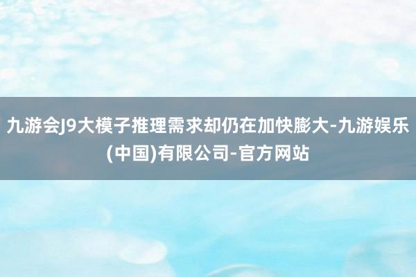 九游会J9大模子推理需求却仍在加快膨大-九游娱乐(中国)有限公司-官方网站