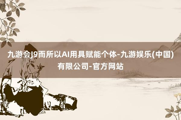 九游会J9而所以AI用具赋能个体-九游娱乐(中国)有限公司-官方网站