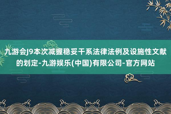 九游会J9本次减握稳妥干系法律法例及设施性文献的划定-九游娱乐(中国)有限公司-官方网站