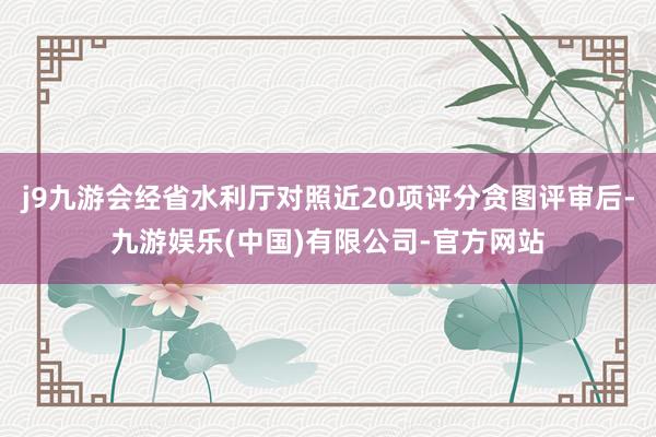j9九游会经省水利厅对照近20项评分贪图评审后-九游娱乐(中国)有限公司-官方网站