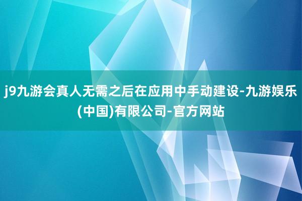 j9九游会真人无需之后在应用中手动建设-九游娱乐(中国)有限公司-官方网站